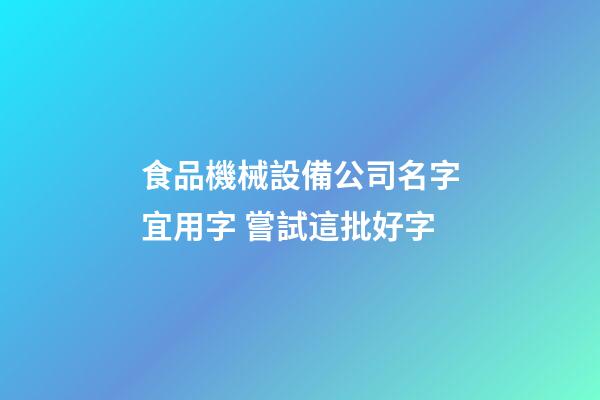 食品機械設備公司名字宜用字 嘗試這批好字-第1張-公司起名-玄機派